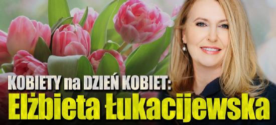 KOBIETY na DZIEŃ KOBIET: Elżbieta Łukacijewska (WYWIAD VIDEO)