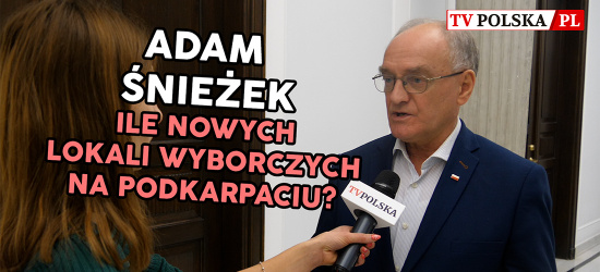 ADAM ŚNIEŻEK: Ile nowych okręgów wyborczych i lokali powstanie na Podkarpaciu? (VIDEO)