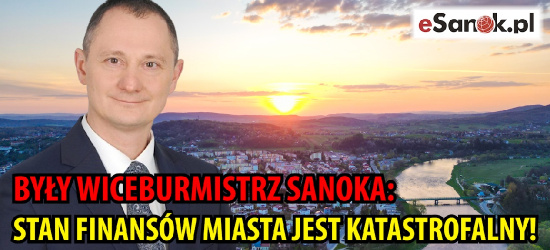 BYŁY WICEBURMISTRZ SANOKA: Stan finansów miasta jest katastrofalny! (WYWIAD)