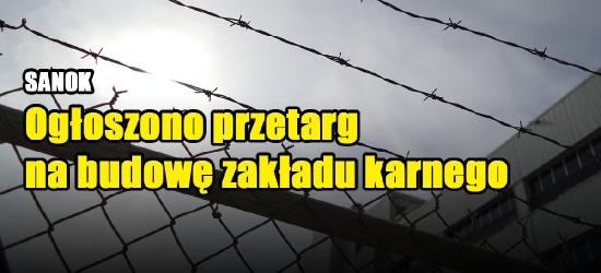 ZAKŁAD KARNY: Ogłoszono przetarg na budowę zakładu karnego w Sanoku