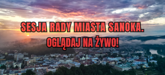Sesja Rady Miasta Sanoka. Oglądaj NA ŻYWO!