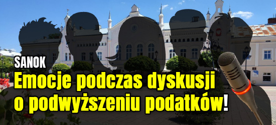 SANOK. Emocje podczas dyskusji o podatkach. „Jeśli mamy zaciskać pasa, to zacznijmy od siebie!”