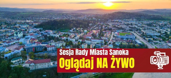 Trwa sesja Rady Miasta Sanoka. Oglądaj NA ŻYWO!