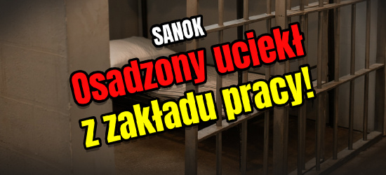 SANOK: Osadzony zwiał z pracy. Do zakładu karnego też się nie zgłosił!